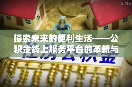 盈江探索未来的便利生活——公积金线上服务平台的革新与影响