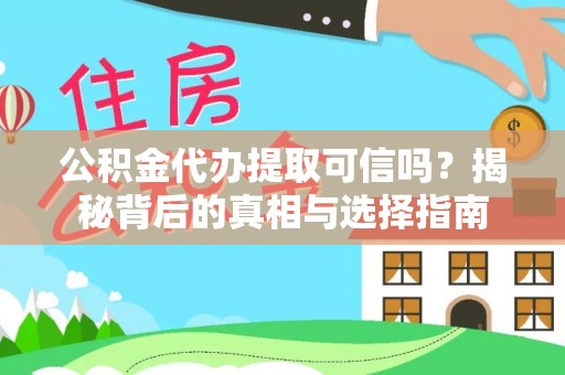 盈江公积金代办提取可信吗？揭秘背后的真相与选择指南