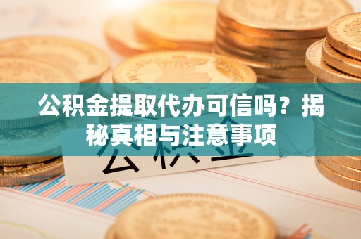 盈江公积金提取代办可信吗？揭秘真相与注意事项