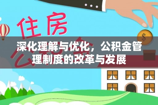 盈江深化理解与优化，公积金管理制度的改革与发展