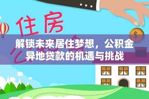 盈江解锁未来居住梦想，公积金异地贷款的机遇与挑战
