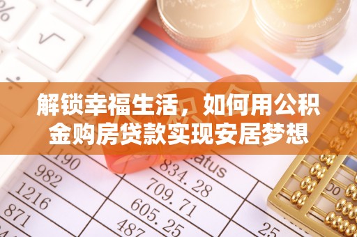 盈江解锁幸福生活，如何用公积金购房贷款实现安居梦想