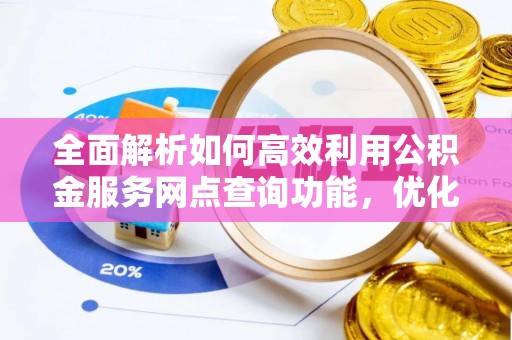 盈江全面解析如何高效利用公积金服务网点查询功能，优化生活理财规划