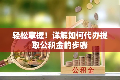 盈江轻松掌握！详解如何代办提取公积金的步骤