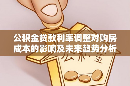 盈江公积金贷款利率调整对购房成本的影响及未来趋势分析