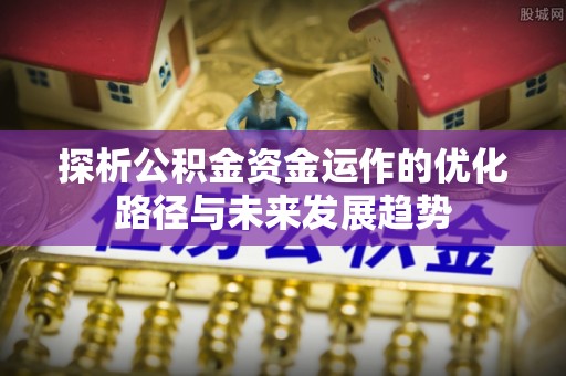 盈江探析公积金资金运作的优化路径与未来发展趋势