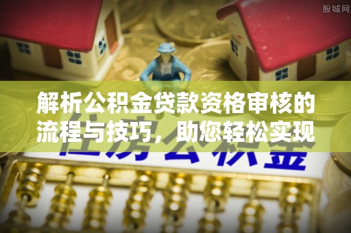 盈江解析公积金贷款资格审核的流程与技巧，助您轻松实现购房梦