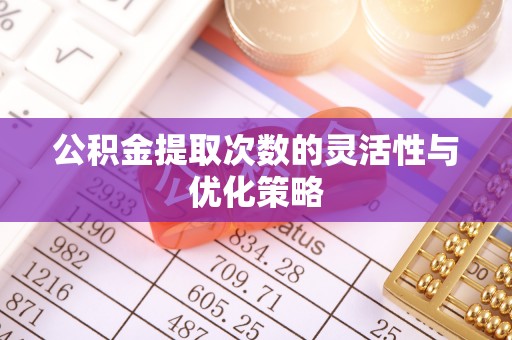 盈江公积金提取次数的灵活性与优化策略