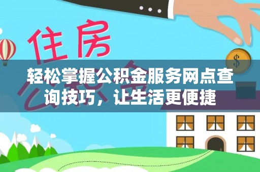 盈江轻松掌握公积金服务网点查询技巧，让生活更便捷