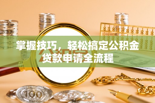 盈江掌握技巧，轻松搞定公积金贷款申请全流程
