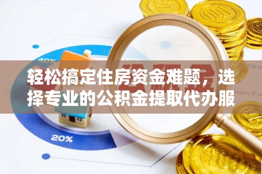 盈江轻松搞定住房资金难题，选择专业的公积金提取代办服务