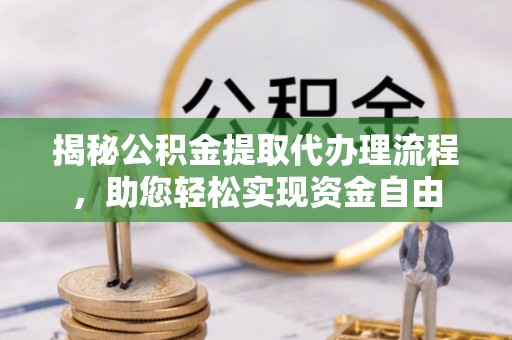 盈江揭秘公积金提取代办理流程，助您轻松实现资金自由