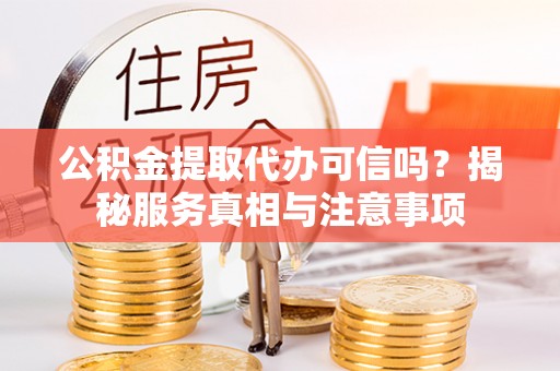盈江公积金提取代办可信吗？揭秘服务真相与注意事项