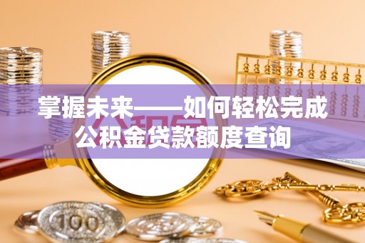 盈江掌握未来——如何轻松完成公积金贷款额度查询