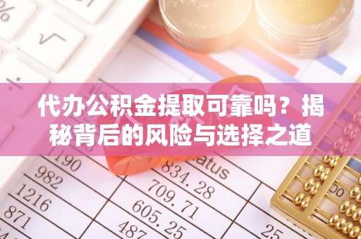 盈江代办公积金提取可靠吗？揭秘背后的风险与选择之道