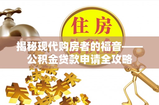 盈江揭秘现代购房者的福音——公积金贷款申请全攻略