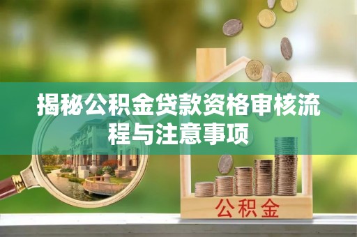 盈江揭秘公积金贷款资格审核流程与注意事项