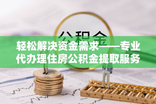 盈江轻松解决资金需求——专业代办理住房公积金提取服务