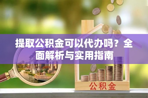 盈江提取公积金可以代办吗？全面解析与实用指南