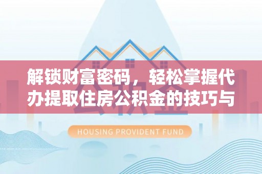 盈江解锁财富密码，轻松掌握代办提取住房公积金的技巧与策略