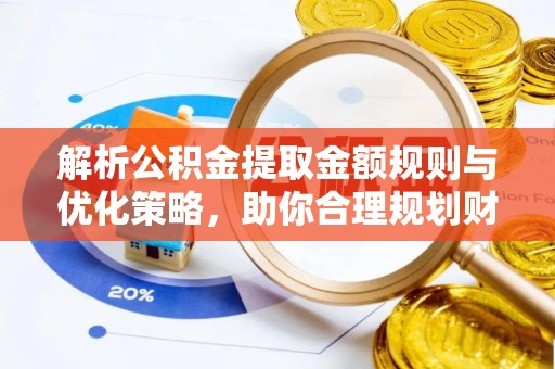 盈江解析公积金提取金额规则与优化策略，助你合理规划财务未来