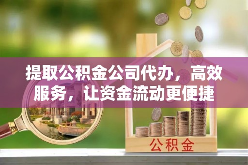 盈江提取公积金公司代办，高效服务，让资金流动更便捷