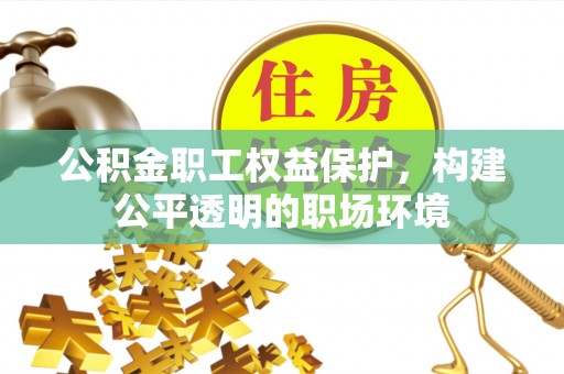 盈江公积金职工权益保护，构建公平透明的职场环境