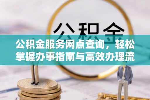 盈江公积金服务网点查询，轻松掌握办事指南与高效办理流程