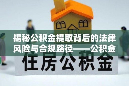盈江揭秘公积金提取背后的法律风险与合规路径——公积金代办提取违法不？