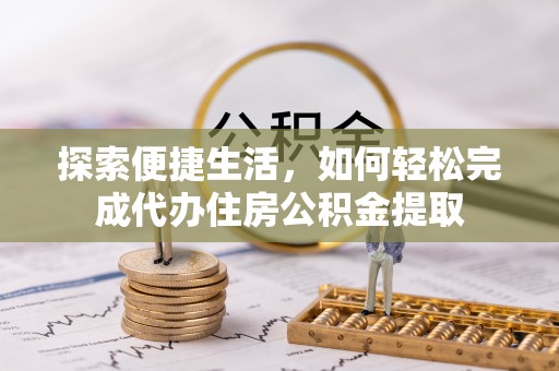 盈江探索便捷生活，如何轻松完成代办住房公积金提取
