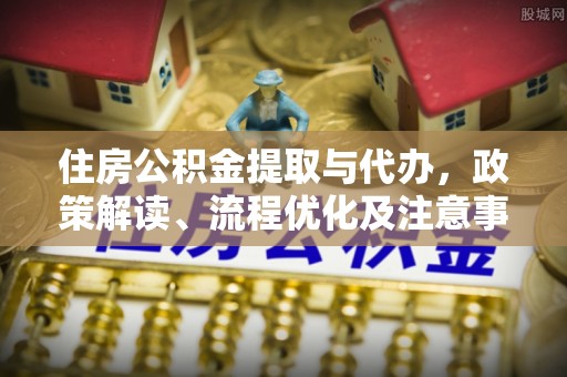 盈江住房公积金提取与代办，政策解读、流程优化及注意事项