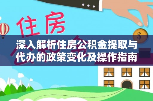 盈江深入解析住房公积金提取与代办的政策变化及操作指南