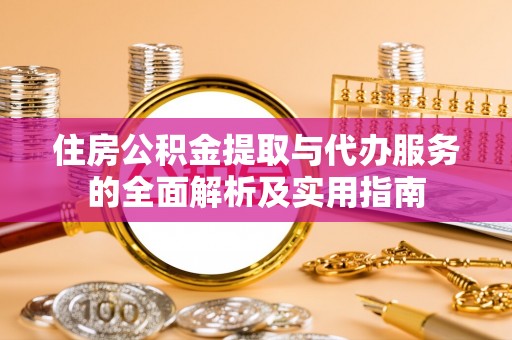 盈江住房公积金提取与代办服务的全面解析及实用指南