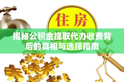 盈江揭秘公积金提取代办收费背后的真相与选择指南