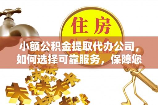 盈江小额公积金提取代办公司，如何选择可靠服务，保障您的资金安全