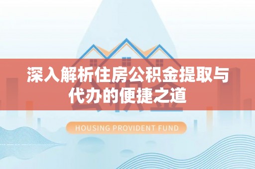 盈江深入解析住房公积金提取与代办的便捷之道