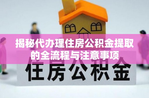 盈江揭秘代办理住房公积金提取的全流程与注意事项