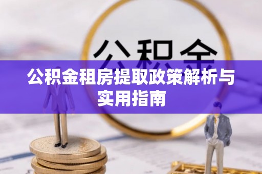 盈江公积金租房提取政策解析与实用指南