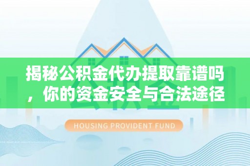 盈江揭秘公积金代办提取靠谱吗，你的资金安全与合法途径全解析