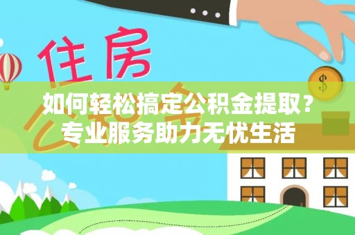 盈江如何轻松搞定公积金提取？专业服务助力无忧生活