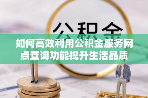 盈江如何高效利用公积金服务网点查询功能提升生活品质