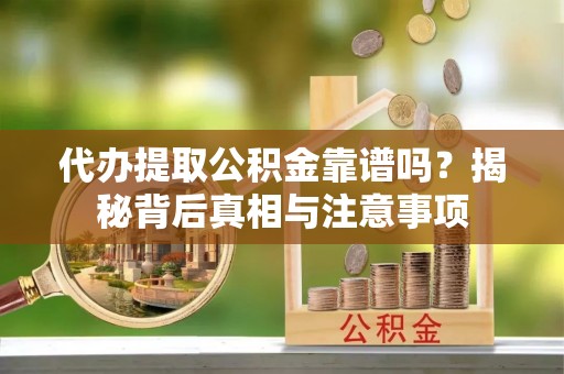 盈江代办提取公积金靠谱吗？揭秘背后真相与注意事项
