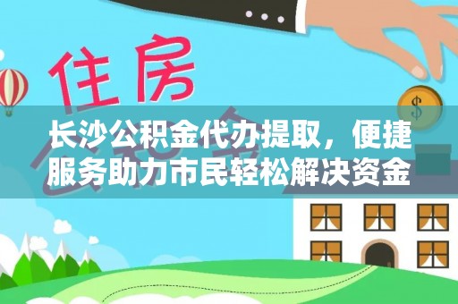 盈江长沙公积金代办提取，便捷服务助力市民轻松解决资金需求