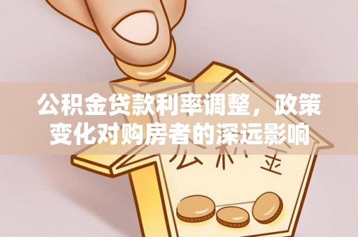 盈江公积金贷款利率调整，政策变化对购房者的深远影响