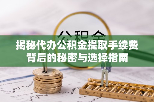 盈江揭秘代办公积金提取手续费背后的秘密与选择指南