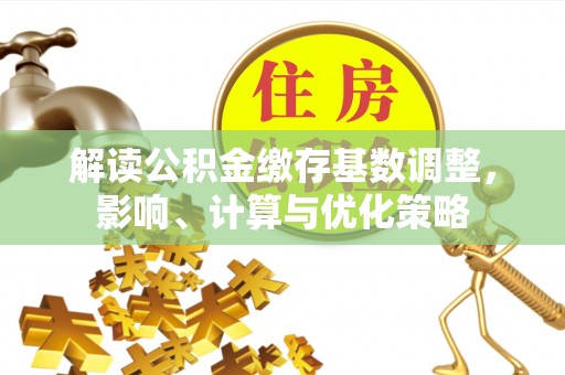 盈江解读公积金缴存基数调整，影响、计算与优化策略