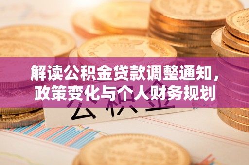 盈江解读公积金贷款调整通知，政策变化与个人财务规划