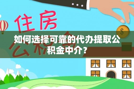 盈江如何选择可靠的代办提取公积金中介？
