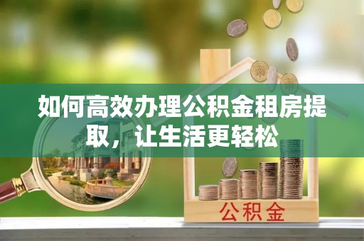 盈江如何高效办理公积金租房提取，让生活更轻松
