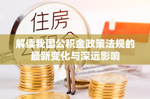 盈江解读我国公积金政策法规的最新变化与深远影响